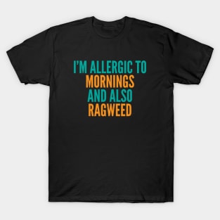 I'm Allergic To Mornings and Also Ragweed T-Shirt